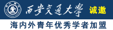 大鸡吧操骚逼网诚邀海内外青年优秀学者加盟西安交通大学